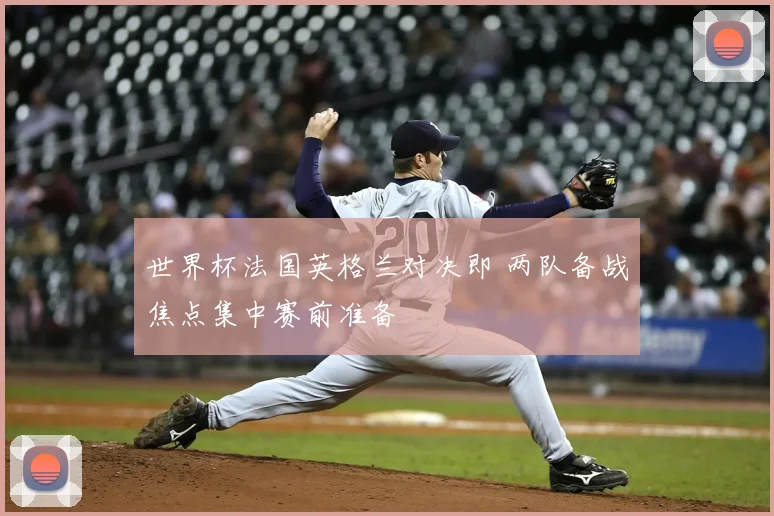 世界杯法国英格兰对决即 两队备战焦点集中赛前准备