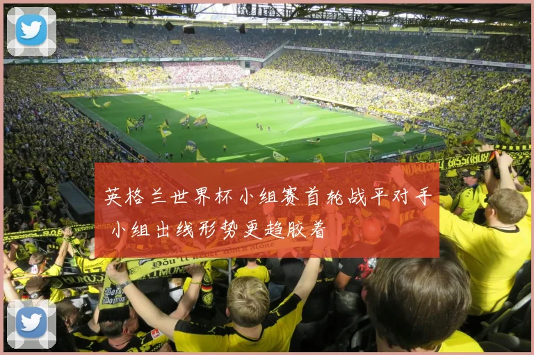 英格兰世界杯小组赛首轮战平对手 小组出线形势更趋胶着