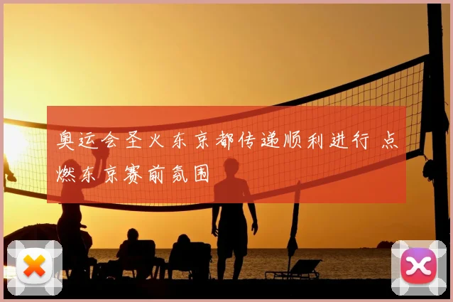 奥运会圣火东京都传递顺利进行 点燃东京赛前氛围