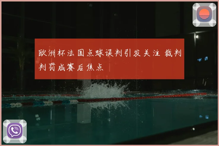 欧洲杯法国点球误判引发关注 裁判判罚成赛后焦点