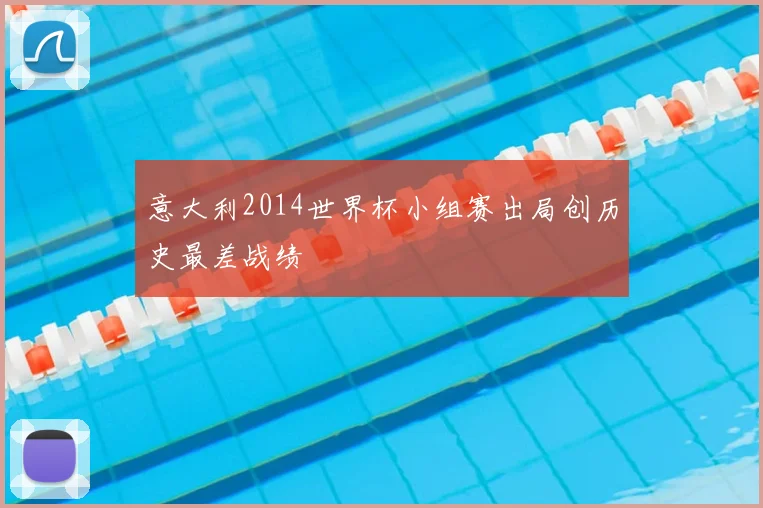 意大利2014世界杯小组赛出局创历史最差战绩