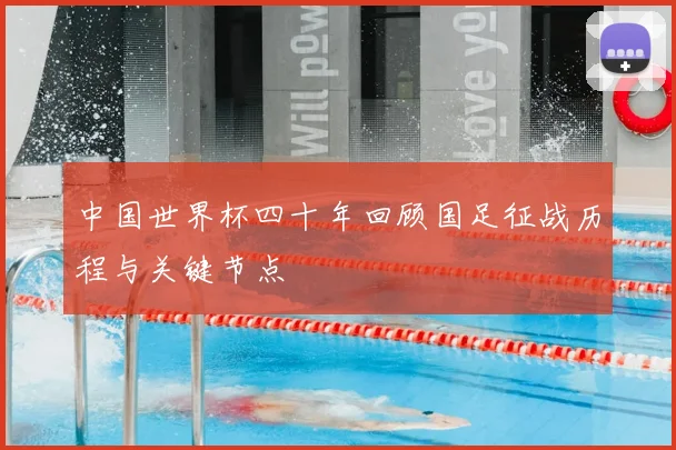 中国世界杯四十年回顾国足征战历程与关键节点