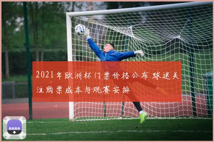 2021年欧洲杯门票价格公布 球迷关注购票成本与观赛安排
