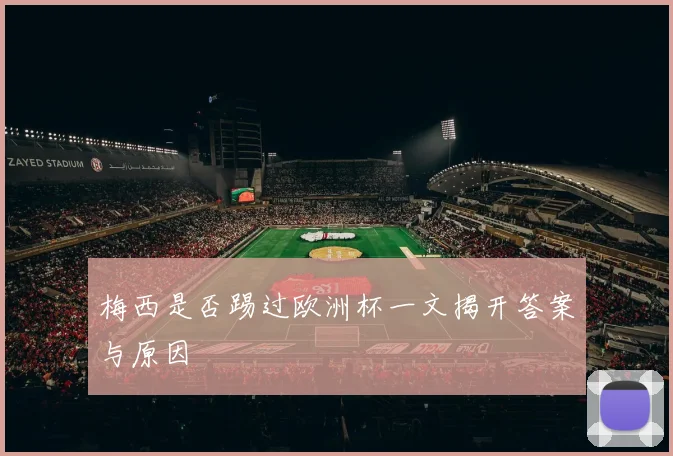 梅西是否踢过欧洲杯一文揭开答案与原因
