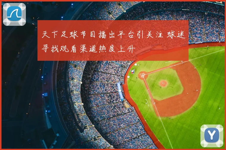 天下足球节目播出平台引关注 球迷寻找观看渠道热度上升