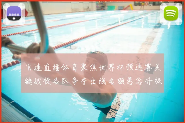 飞速直播体育聚焦世界杯预选赛关键战役各队争夺出线名额悬念升级