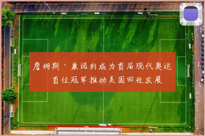 詹姆斯·康诺利成为首届现代奥运会首位冠军推动美国田径发展