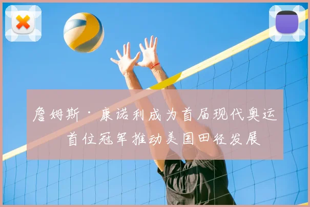 詹姆斯·康诺利成为首届现代奥运会首位冠军推动美国田径发展