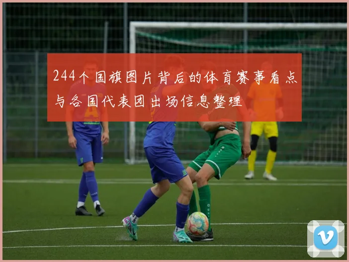 244个国旗图片背后的体育赛事看点与各国代表团出场信息整理