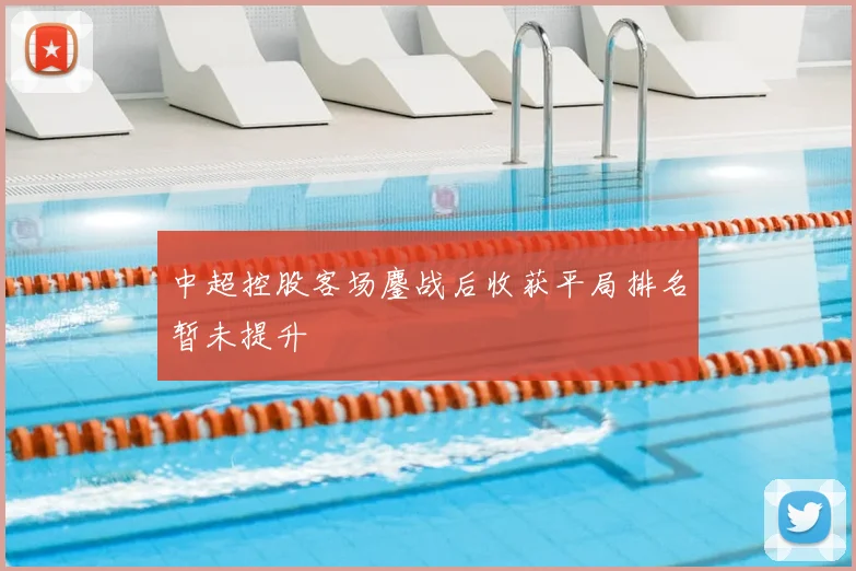 中超控股客场鏖战后收获平局排名暂未提升