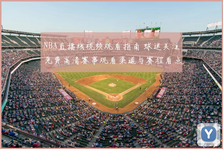 NBA直播线视频观看指南 球迷关注免费高清赛事观看渠道与赛程看点