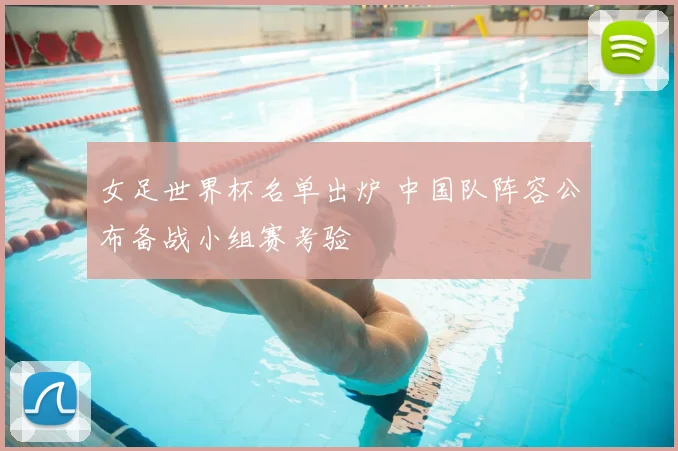 女足世界杯名单出炉 中国队阵容公布备战小组赛考验