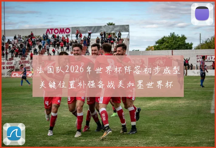 法国队2026年世界杯阵容初步成型 关键位置补强备战美加墨世界杯