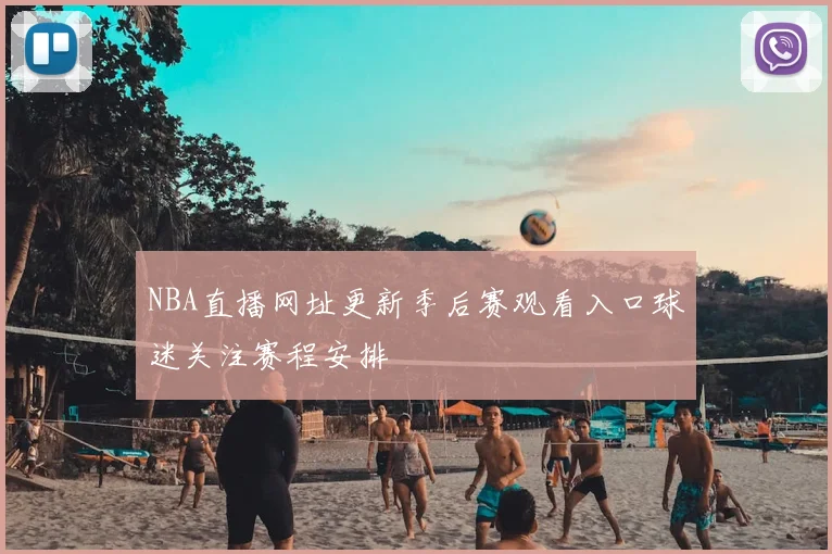 NBA直播网址更新季后赛观看入口球迷关注赛程安排