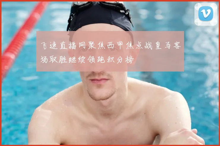 飞速直播网聚焦西甲焦点战皇马客场取胜继续领跑积分榜