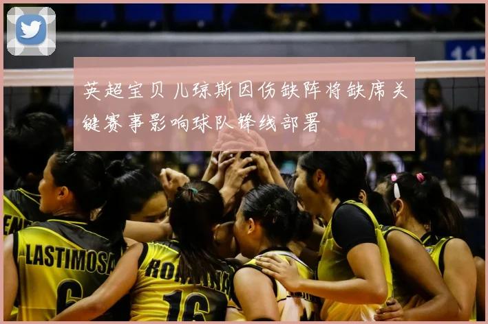 英超宝贝儿琼斯因伤缺阵将缺席关键赛事影响球队锋线部署