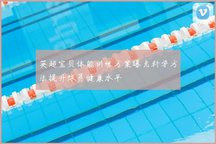 英超宝贝体能训练方案曝光科学方法提升球员健康水平