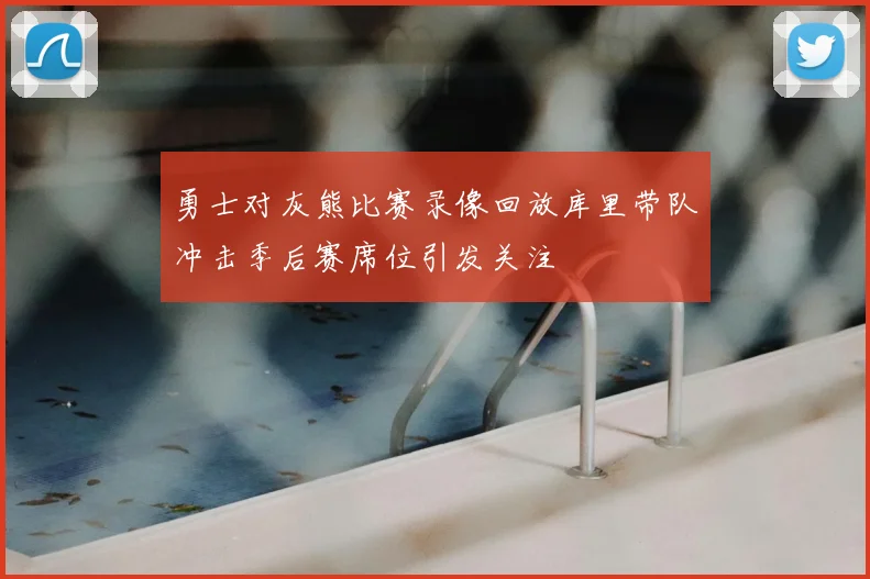 勇士对灰熊比赛录像回放库里带队冲击季后赛席位引发关注