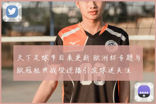 天下足球节目表更新 欧洲杯专题与欧冠经典战役连播引发球迷关注