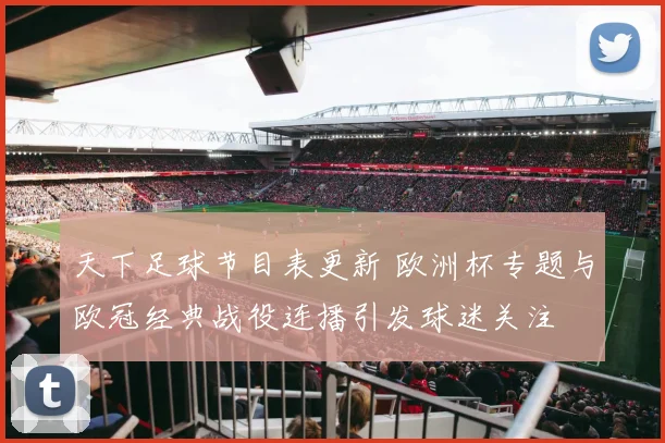 天下足球节目表更新 欧洲杯专题与欧冠经典战役连播引发球迷关注