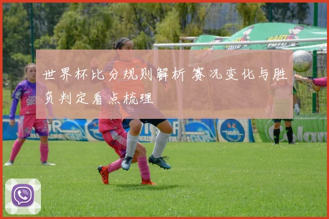 世界杯比分规则解析 赛况变化与胜负判定看点梳理