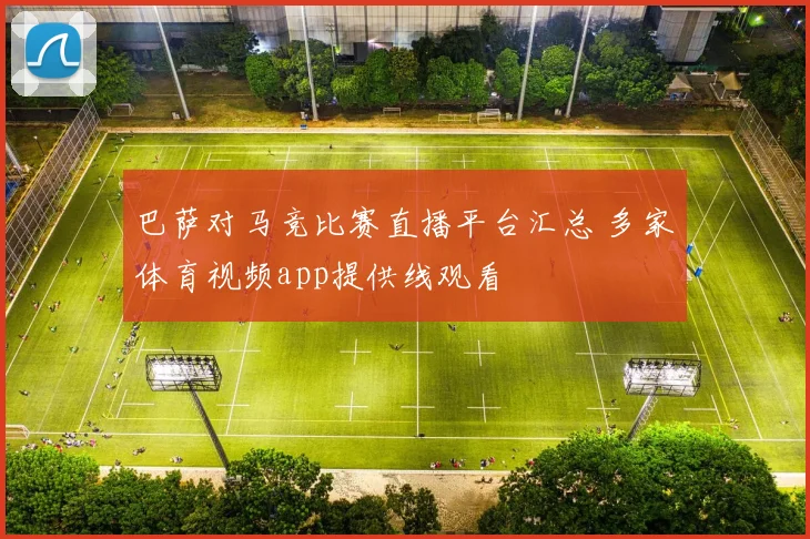 巴萨对马竞比赛直播平台汇总 多家体育视频app提供线观看